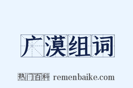 广漠组词是什么意思的图片